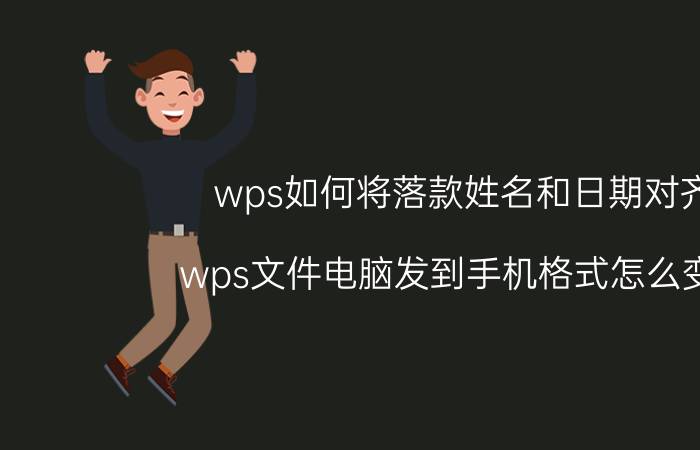 wps如何将落款姓名和日期对齐 wps文件电脑发到手机格式怎么变了？